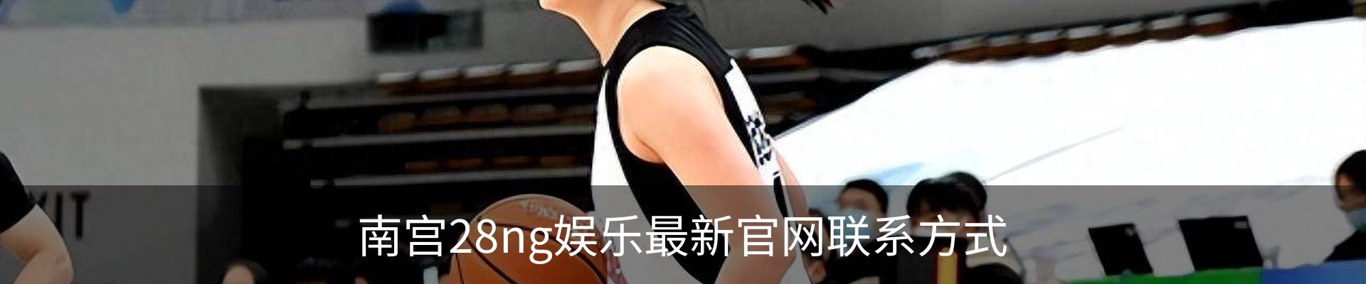 南宫28ng娱乐最新官网联系方式
